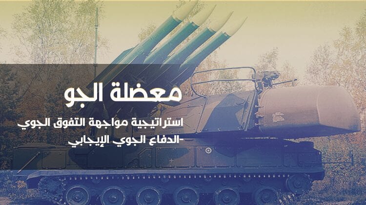 معضلة الجو: استراتيجية مواجهة التفوق الجوي - الدفاع الجوي الإيجابي - تبيان