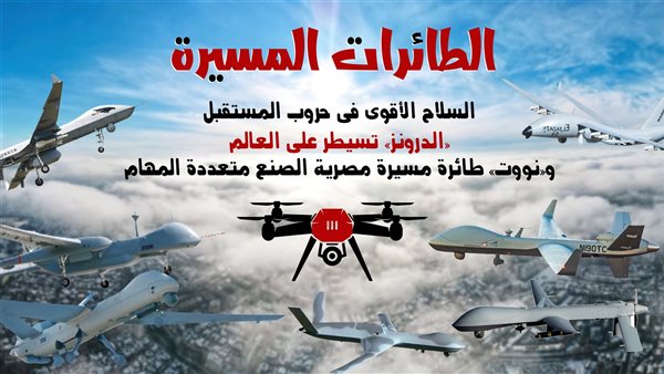 الطائرات المسيرة.. السلاح الأقوى فى حروب المستقبل.. «الدرونز» تسيطر على العالم.. و«نووت» طائرة مسيرة مصرية الصنع متعددة المهام